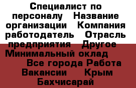 Специалист по персоналу › Название организации ­ Компания-работодатель › Отрасль предприятия ­ Другое › Минимальный оклад ­ 19 000 - Все города Работа » Вакансии   . Крым,Бахчисарай